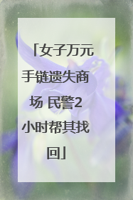 女子万元手链遗失商场 民警2小时帮其找回