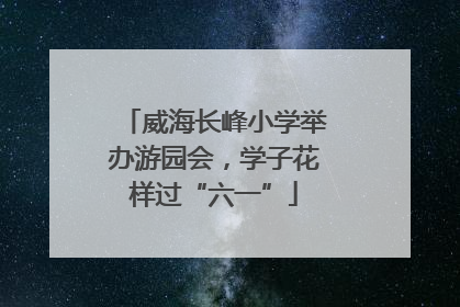 威海长峰小学举办游园会，学子花样过“六一”