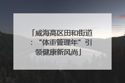 威海高区田和街道：“体重管理年”引领健康新风尚