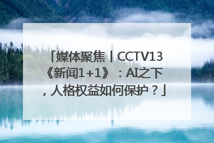 媒体聚焦丨CCTV13《新闻1+1》：AI之下，人格权益如何保护？