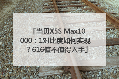 当贝X5S Max10000：1对比度如何实现？616值不值得入手