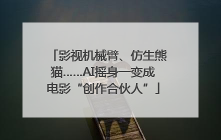 影视机械臂、仿生熊猫……AI摇身一变成电影“创作合伙人”