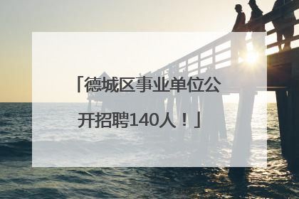 德城区事业单位公开招聘140人！