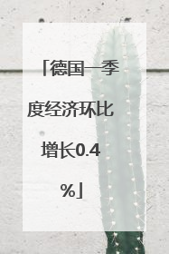 德国一季度经济环比增长0.4%