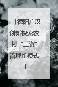 德阳广汉创新探索农村“三资”管理新模式