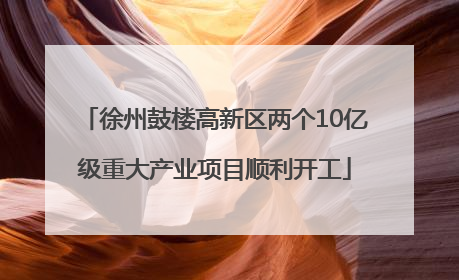 徐州鼓楼高新区两个10亿级重大产业项目顺利开工