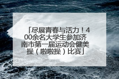 尽展青春与活力！400余名大学生参加济南市第一届运动会健美操（啦啦操）比赛