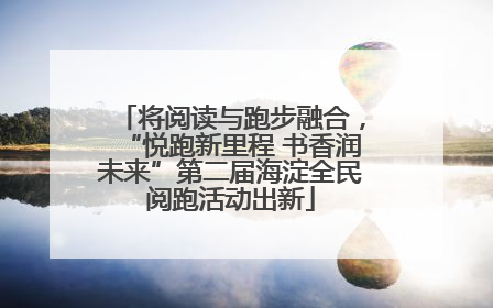将阅读与跑步融合，“悦跑新里程 书香润未来”第二届海淀全民阅跑活动出新