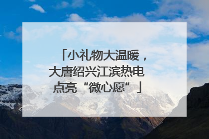 小礼物大温暖，大唐绍兴江滨热电点亮“微心愿”
