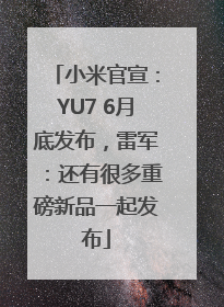 小米官宣：YU7 6月底发布，雷军：还有很多重磅新品一起发布