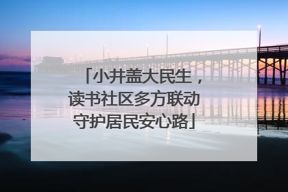 小井盖大民生，读书社区多方联动守护居民安心路