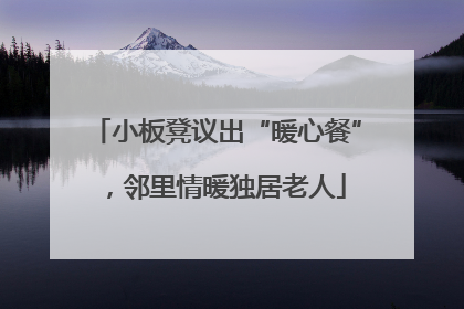 小板凳议出“暖心餐”，邻里情暖独居老人