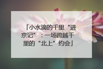 小水滴的千里“进京记”：一场跨越千里的“北上”约会