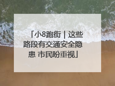 小8跑街｜这些路段有交通安全隐患 市民盼重视