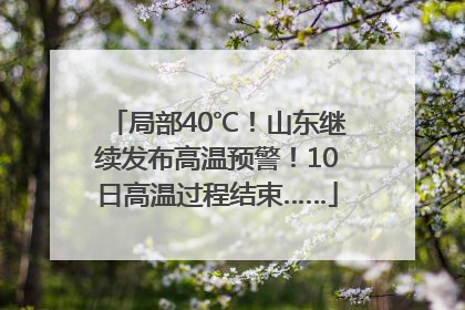 局部40℃！山东继续发布高温预警！10日高温过程结束……