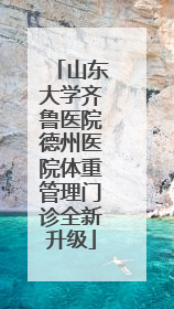 山东大学齐鲁医院德州医院体重管理门诊全新升级
