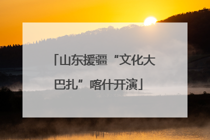 山东援疆“文化大巴扎”喀什开演