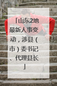 山东2地最新人事变动，涉县（市）委书记、代理县长