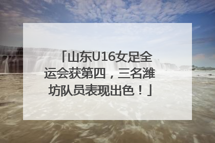 山东U16女足全运会获第四，三名潍坊队员表现出色！