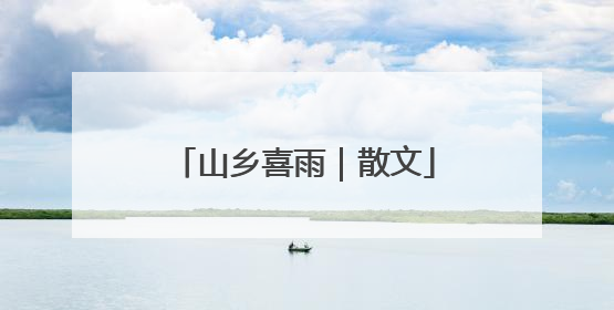 山乡喜雨｜散文