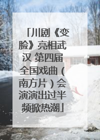 川剧《变脸》亮相武汉 第四届全国戏曲（南方片）会演演出过半频掀热潮