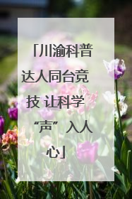川渝科普达人同台竞技 让科学“声”入人心