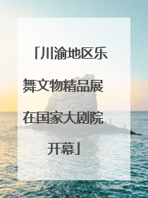 川渝地区乐舞文物精品展在国家大剧院开幕