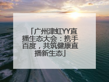 广州津虹YY直播生态大会：携手百度，共筑健康直播新生态
