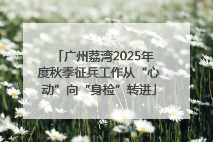 广州荔湾2025年度秋季征兵工作从“心动”向“身检”转进