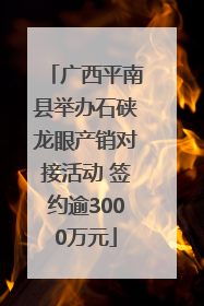 广西平南县举办石硖龙眼产销对接活动 签约逾3000万元