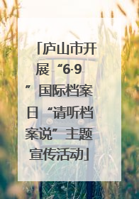 庐山市开展“6·9”国际档案日“请听档案说”主题宣传活动