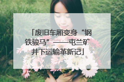 废旧车厢变身“钢铁骏马”——屯兰矿井下运输革新记