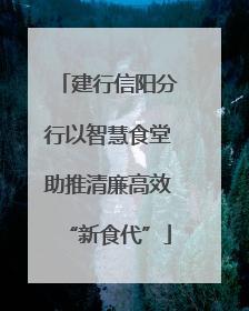 建行信阳分行以智慧食堂助推清廉高效“新食代”