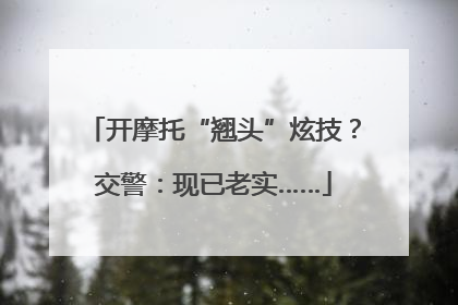 开摩托“翘头”炫技？交警：现已老实……