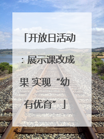 开放日活动：展示课改成果 实现“幼有优育”