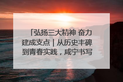 弘扬三大精神 奋力建成支点｜从历史丰碑到青春实践，咸宁书写精神传承新篇章