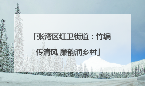 张湾区红卫街道：竹编传清风 廉韵润乡村