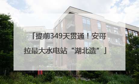 提前349天贯通！安哥拉最大水电站“湖北造”