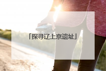 探寻辽上京遗址