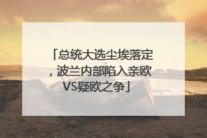 总统大选尘埃落定，波兰内部陷入亲欧VS疑欧之争