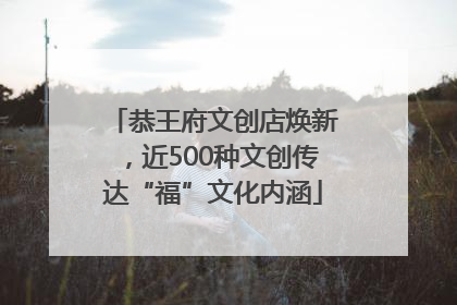 恭王府文创店焕新，近500种文创传达“福”文化内涵