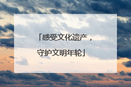 感受文化遗产，守护文明年轮