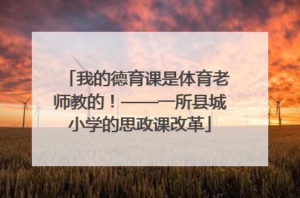 我的德育课是体育老师教的！——一所县城小学的思政课改革