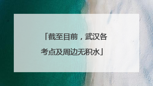 截至目前，武汉各考点及周边无积水