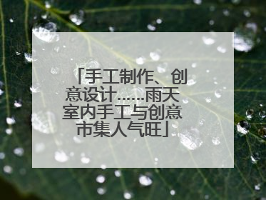 手工制作、创意设计……雨天室内手工与创意市集人气旺