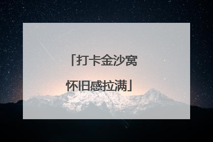 打卡金沙窝 怀旧感拉满