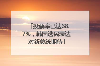 投票率已达68.7%，韩国选民表达对新总统期待