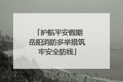 护航平安假期 岳阳消防多举措筑牢安全防线