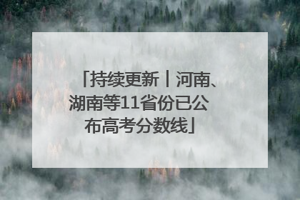 持续更新︱河南、湖南等11省份已公布高考分数线