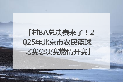村BA总决赛来了！2025年北京市农民篮球比赛总决赛燃情开赛